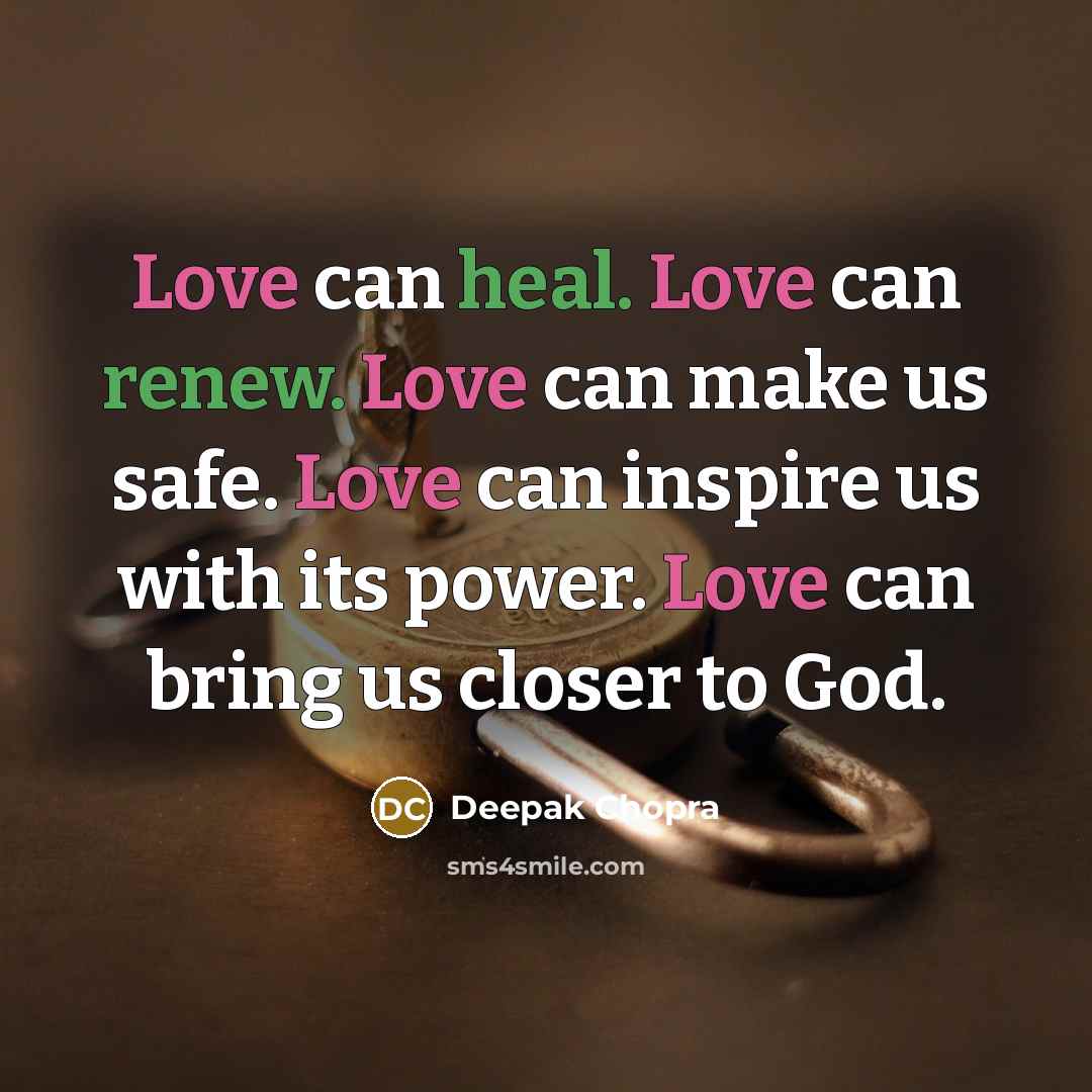 “Love can heal. Love can renew. Love can make us safe. Love can inspire us with its power. Love can bring us closer to God.” quote by Deepak Chopra