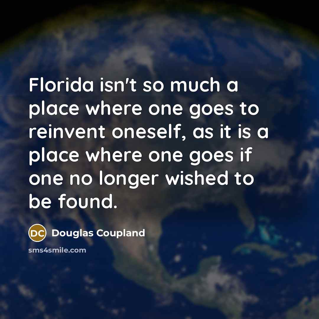 “Florida isn't so much a place where one goes to reinvent oneself, as it is a place where one goes if one no longer wished to be found.” quote by Douglas Coupland