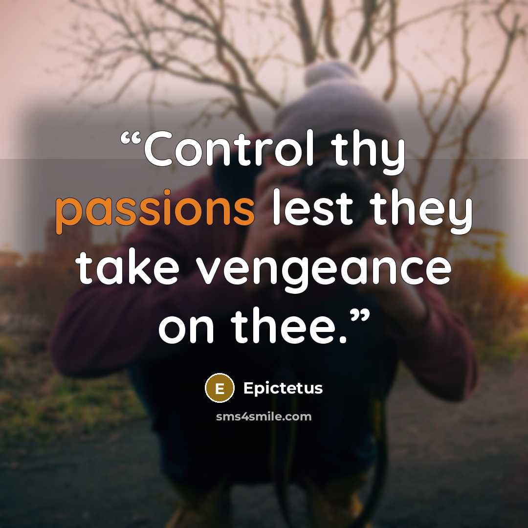 “Control thy passions lest they take vengeance on thee.” quote by Epictetus