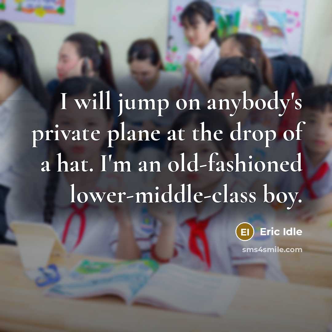 “I will jump on anybody's private plane at the drop of a hat. I'm an old-fashioned lower-middle-class boy.” quote by Eric Idle