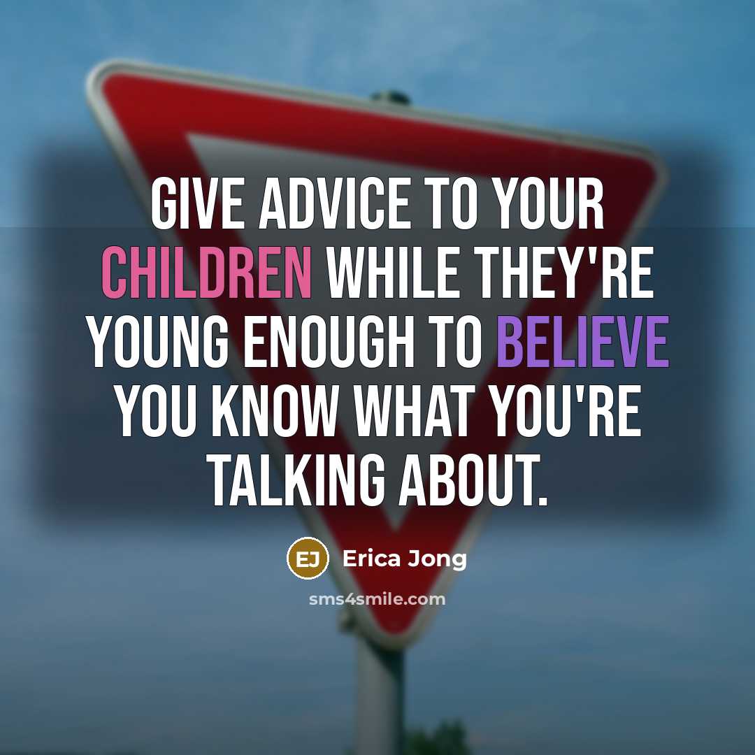 “Give advice to your children while they're young enough to believe you know what you're talking about.” quote by Erica Jong