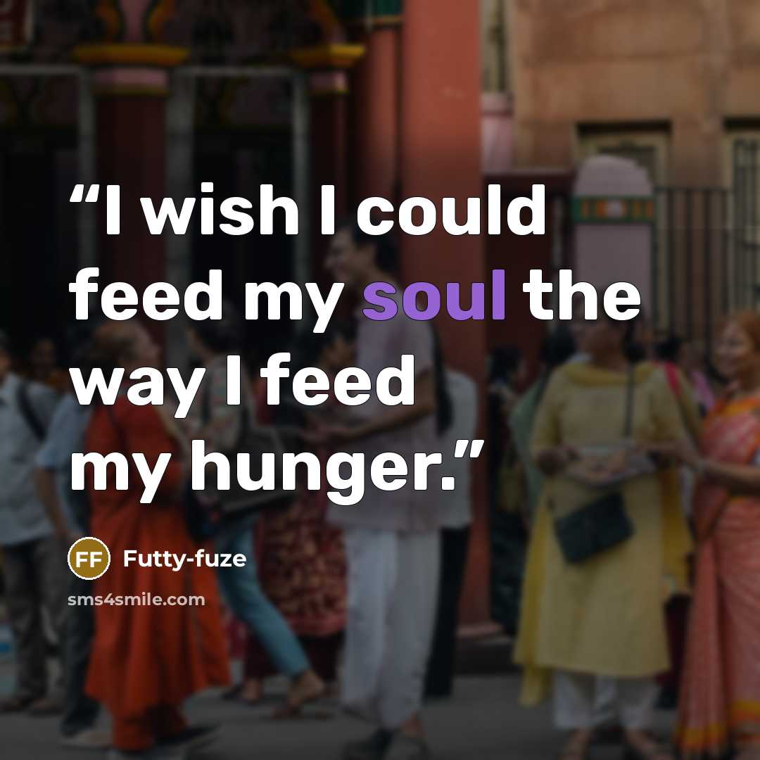 “I wish I could feed my soul the way I feed my hunger.” quote by Futty-fuze