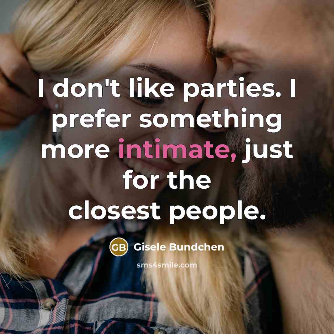 “I don't like parties. I prefer something more intimate, just for the closest people.” quote by Gisele Bundchen