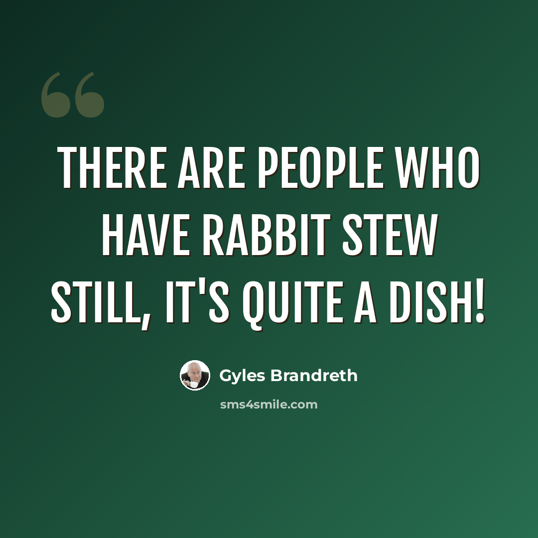 “There are people who have rabbit stew still, it's quite a dish!” quote by Gyles Brandreth