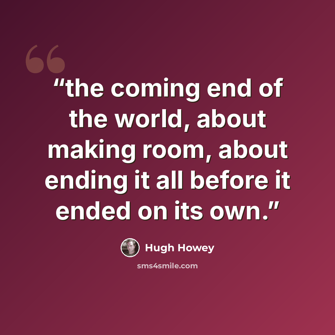 “the coming end of the world, about making room, about ending it all before it ended on its own.” quote by Hugh Howey