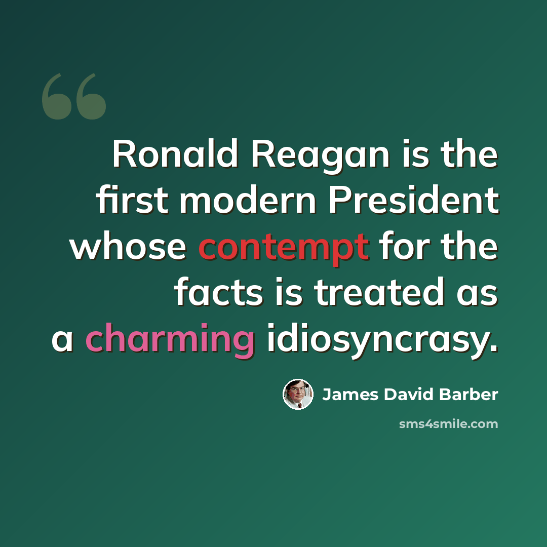 “Ronald Reagan is the first modern President whose contempt for the facts is treated as a charming idiosyncrasy.” quote by James David Barber