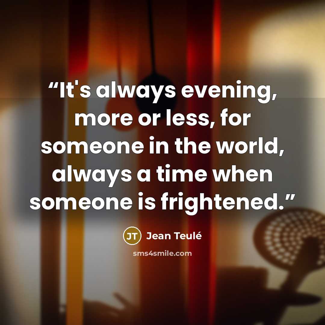 “It's always evening, more or less, for someone in the world, always a time when someone is frightened.” quote by Jean Teulé