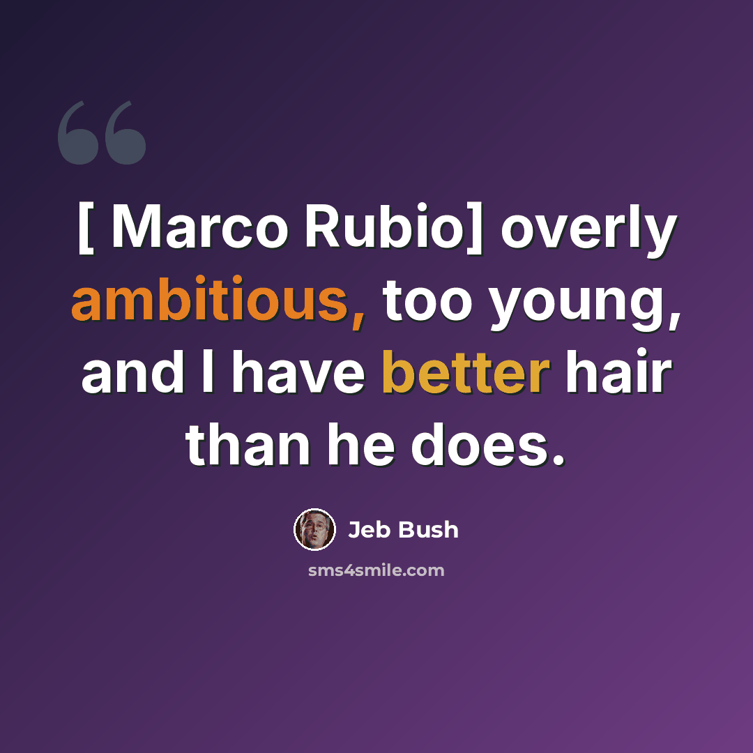 “[ Marco Rubio] overly ambitious, too young, and I have better hair than he does.” quote by Jeb Bush
