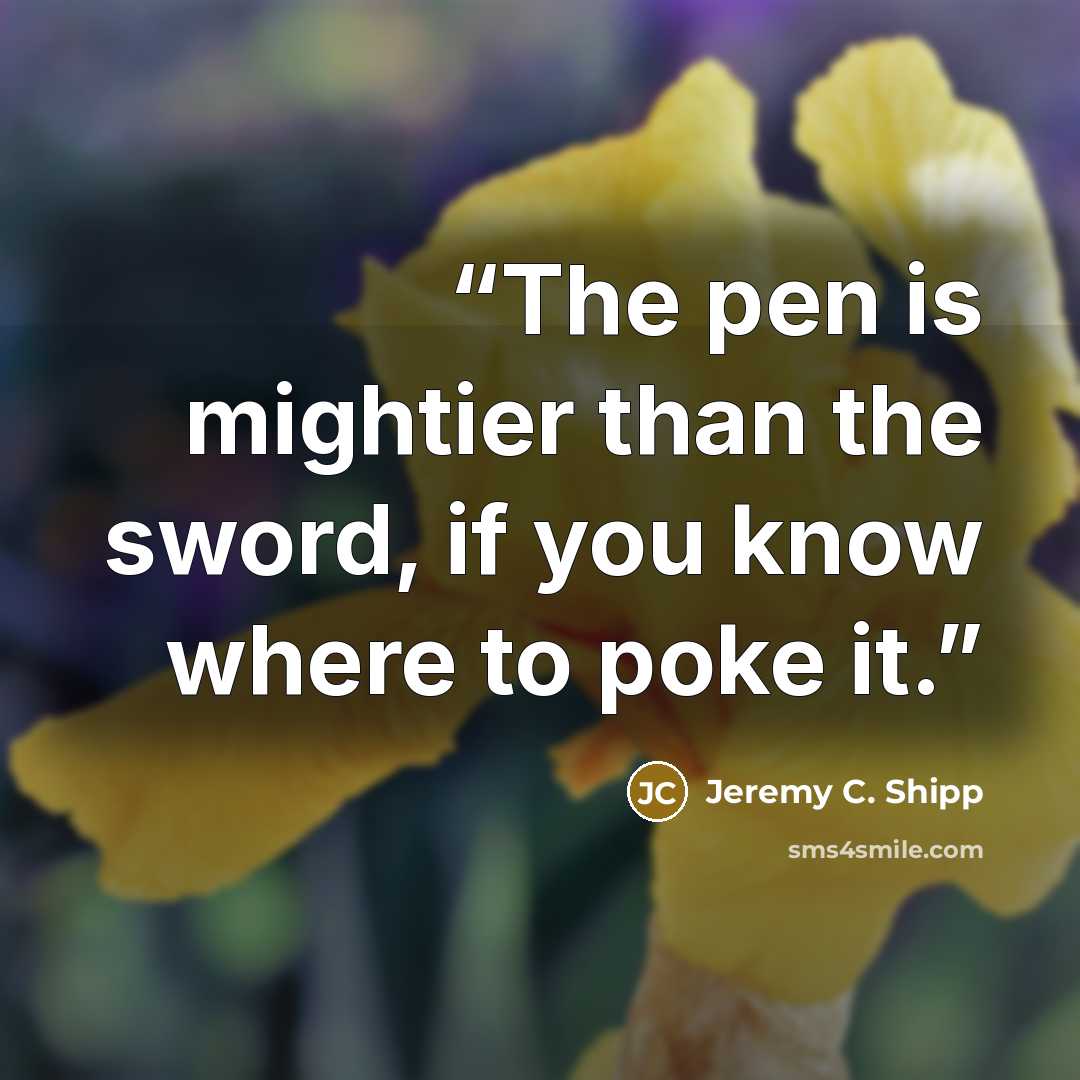 “The pen is mightier than the sword, if you know where to poke it.” quote by Jeremy C. Shipp