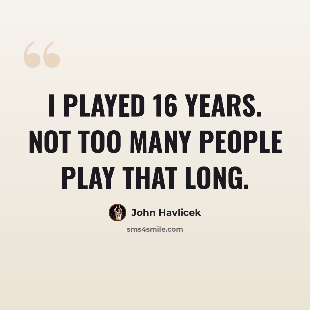 “I played 16 years. Not too many people play that long.” quote by John Havlicek