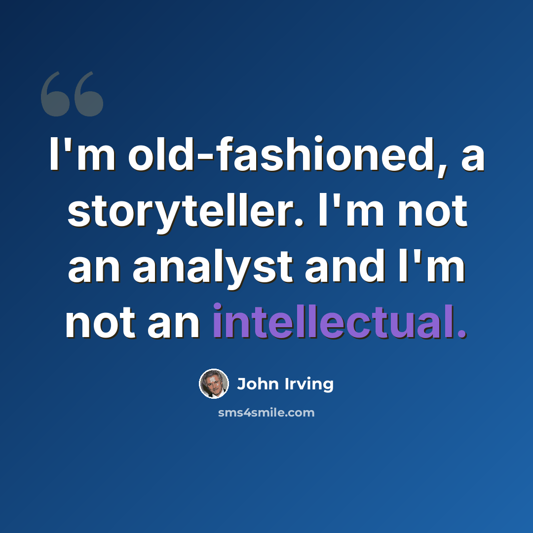 “I'm old-fashioned, a storyteller. I'm not an analyst and I'm not an intellectual.” quote by John Irving