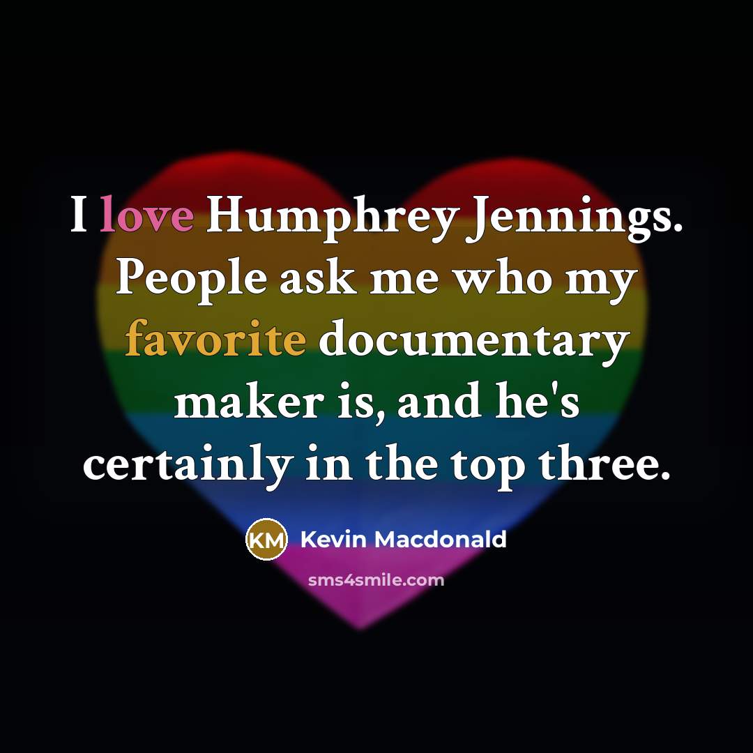 “I love Humphrey Jennings. People ask me who my favorite documentary maker is, and he's certainly in the top three.” quote by Kevin Macdonald