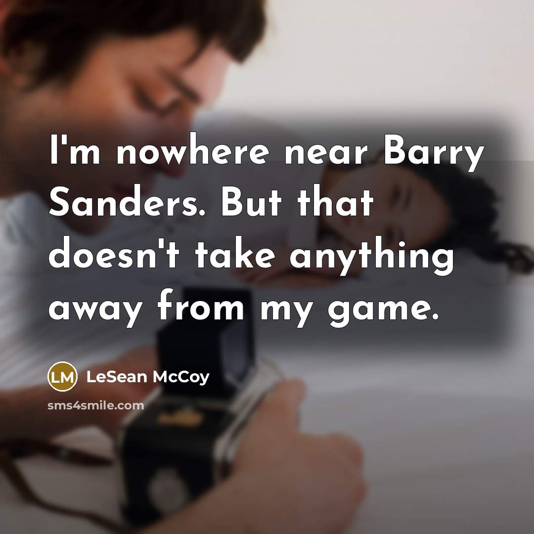 “I'm nowhere near Barry Sanders. But that doesn't take anything away from my game.” quote by LeSean McCoy