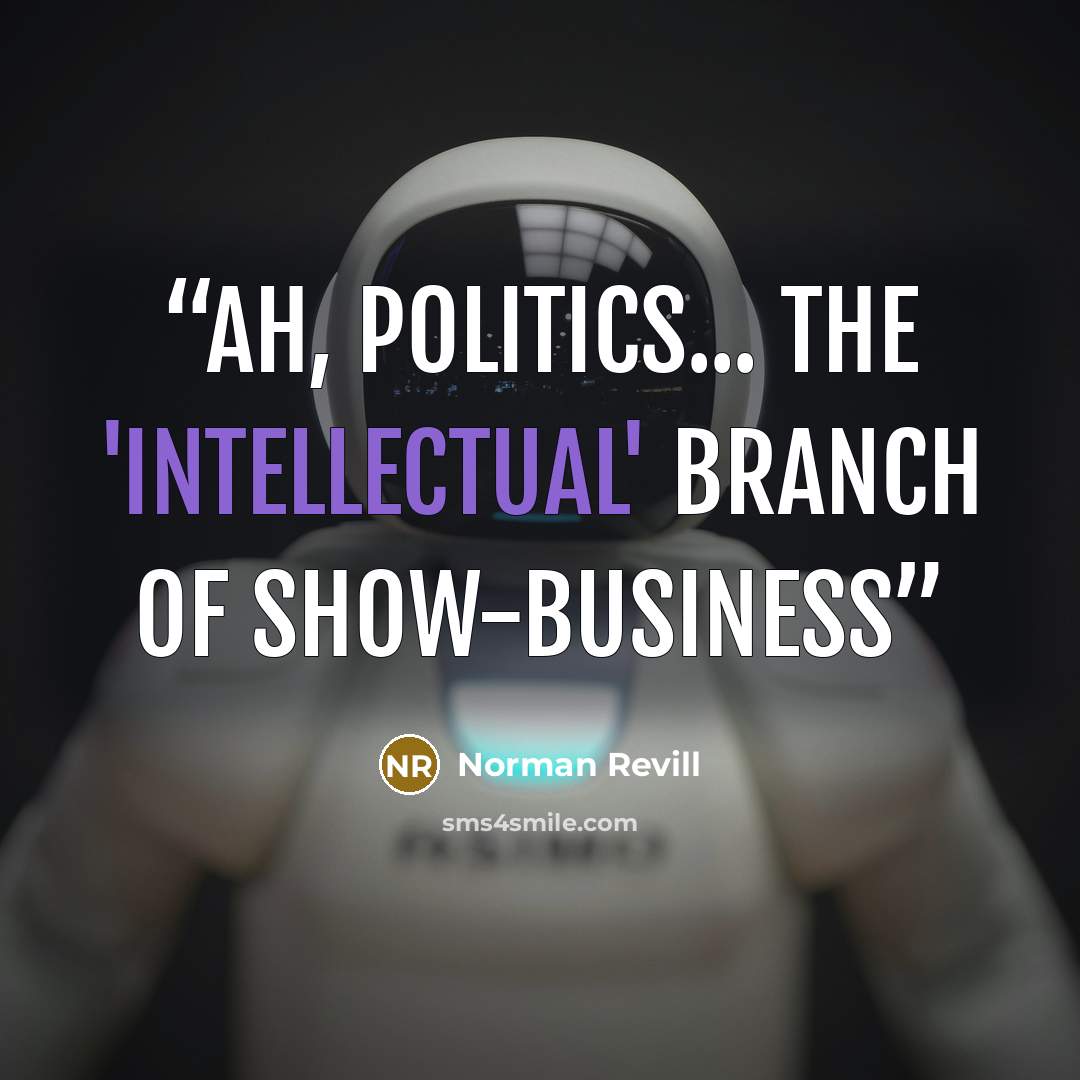“Ah, politics... the 'intellectual' branch of show-business” quote by Norman Revill