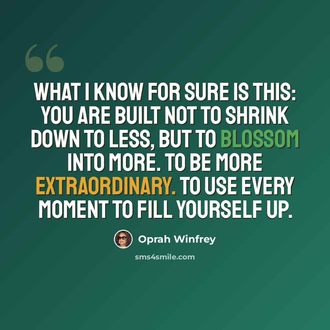 “What I know for sure is this: You are built not to shrink down to less, but to blossom into more. To be more extraordinary. To use every moment to fill yourself up.” quote by Oprah Winfrey
