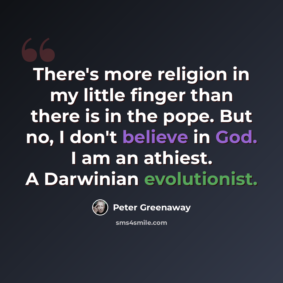 “There's more religion in my little finger than there is in the pope. But no, I don't believe in God. I am an athiest. A Darwinian evolutionist.” quote by Peter Greenaway