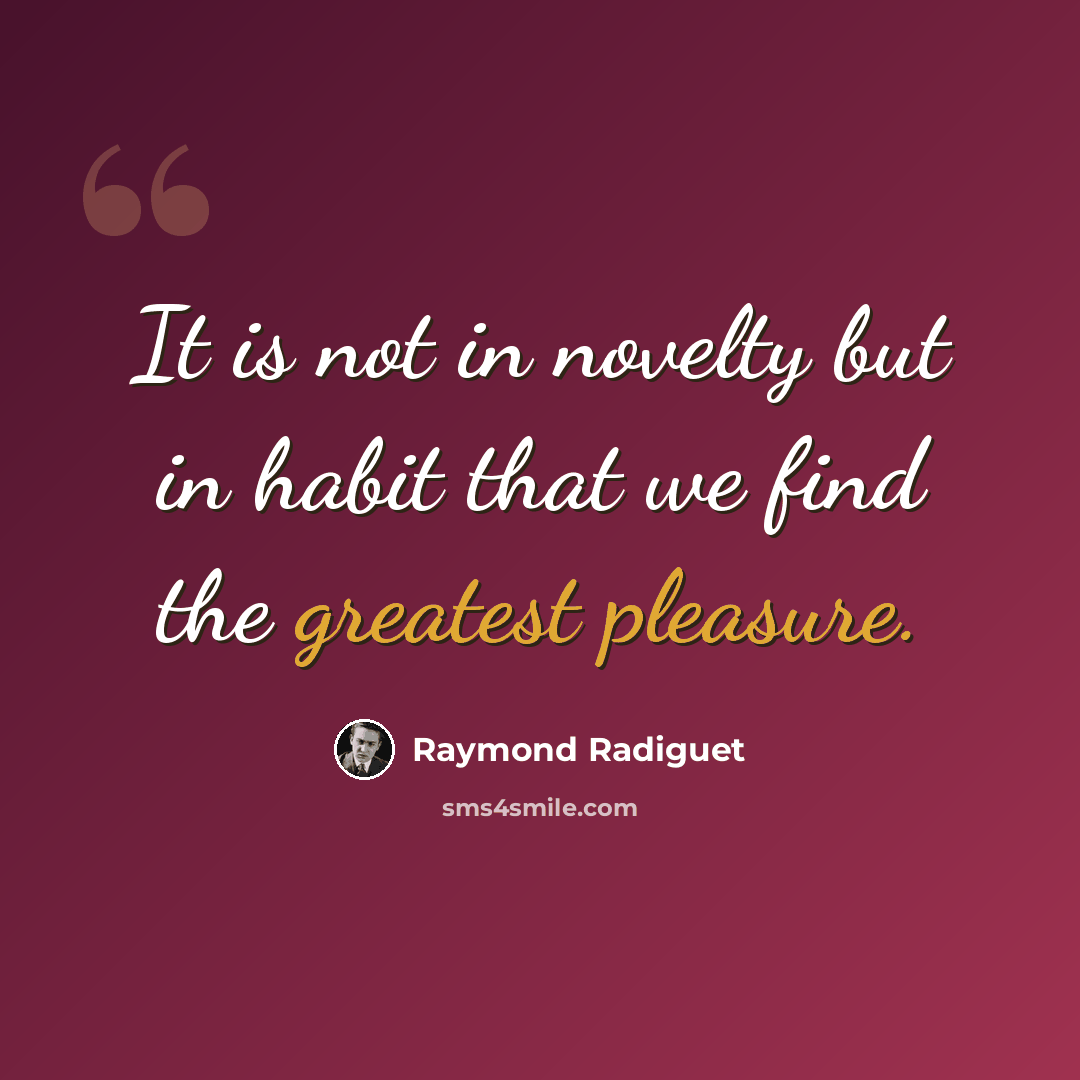 “It is not in novelty but in habit that we find the greatest pleasure.” quote by Raymond Radiguet