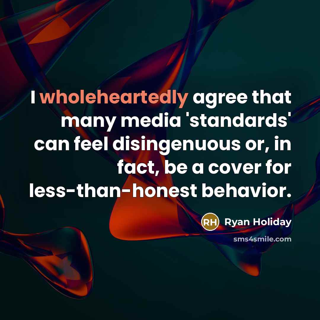 “I wholeheartedly agree that many media 'standards' can feel disingenuous or, in fact, be a cover for less-than-honest behavior.” quote by Ryan Holiday