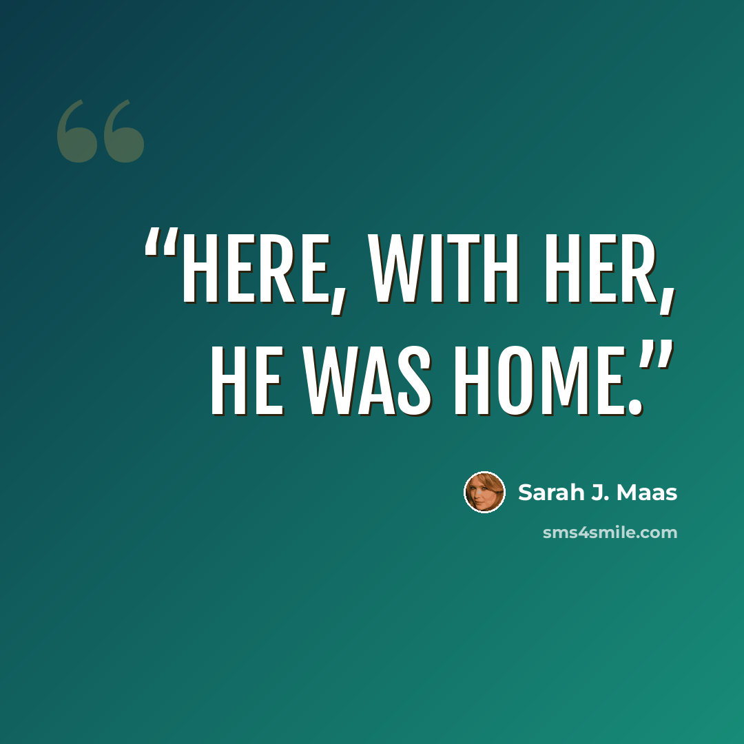 “Here, with her, he was home.” quote by Sarah J. Maas