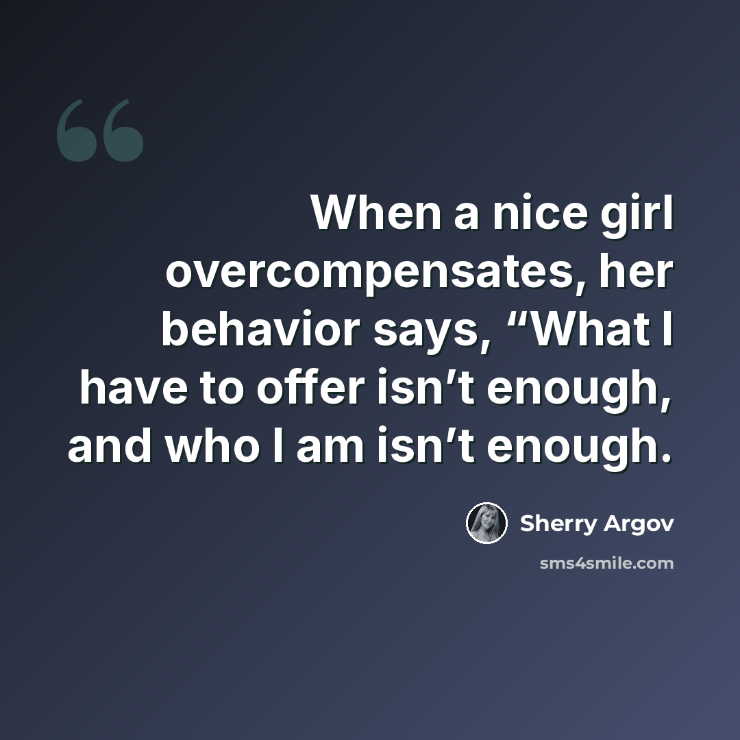 “When a nice girl overcompensates, her behavior says, “What I have to offer isn’t enough, and who I am isn’t enough.” quote by Sherry Argov