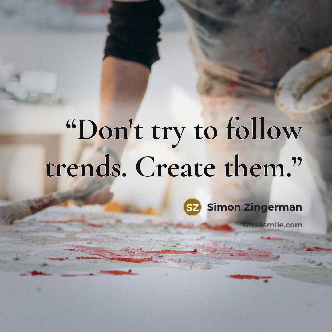 “Don't try to follow trends. Create them.” quote by Simon Zingerman