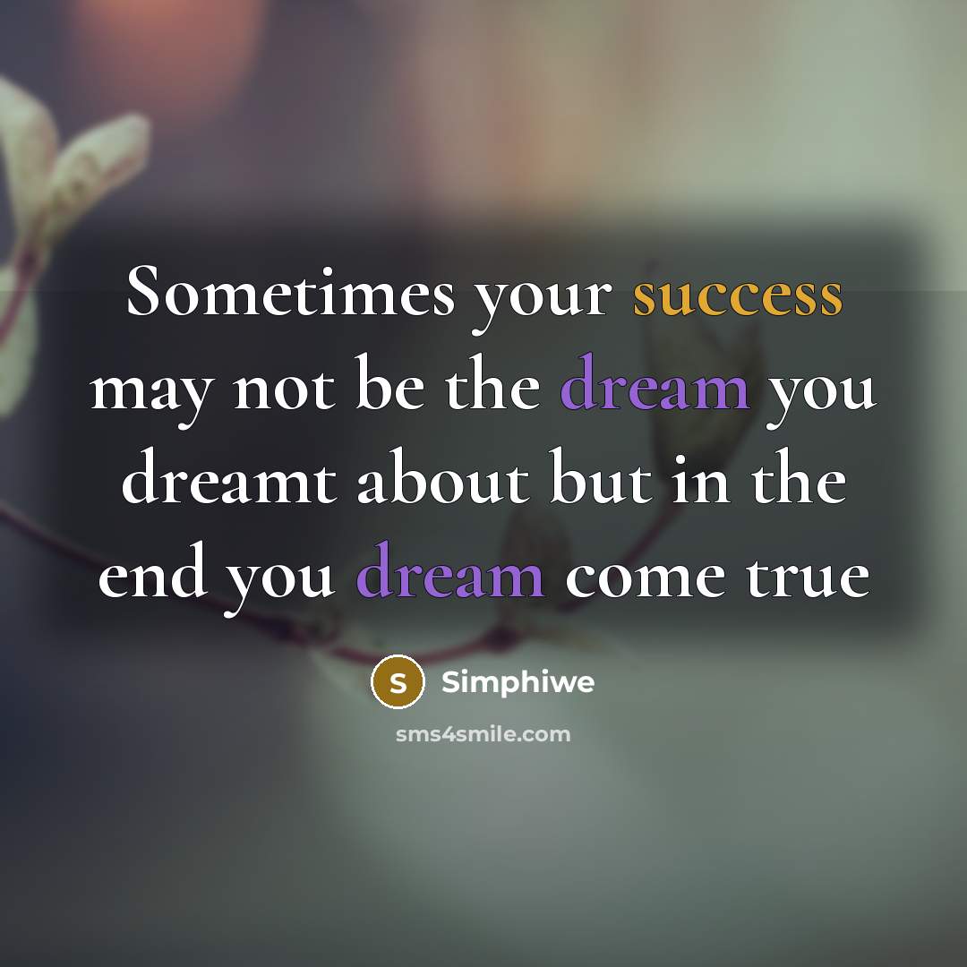 “Sometimes your success may not be the dream you dreamt about but in the end you dream come true” quote by Simphiwe