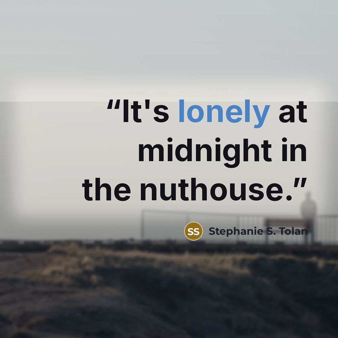 “It's lonely at midnight in the nuthouse.” quote by Stephanie S. Tolan