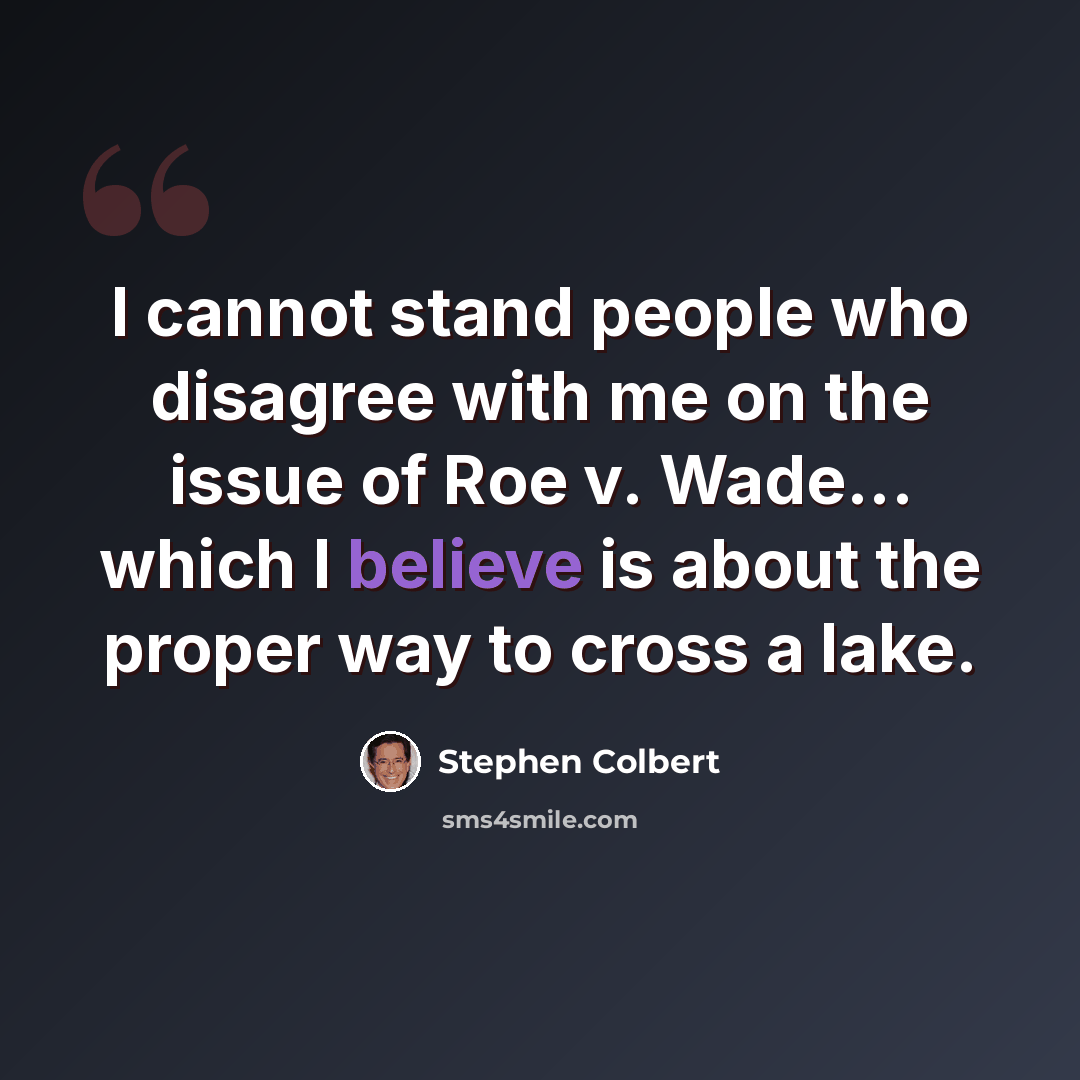 “I cannot stand people who disagree with me on the issue of Roe v. Wade... which I believe is about the proper way to cross a lake.” quote by Stephen Colbert