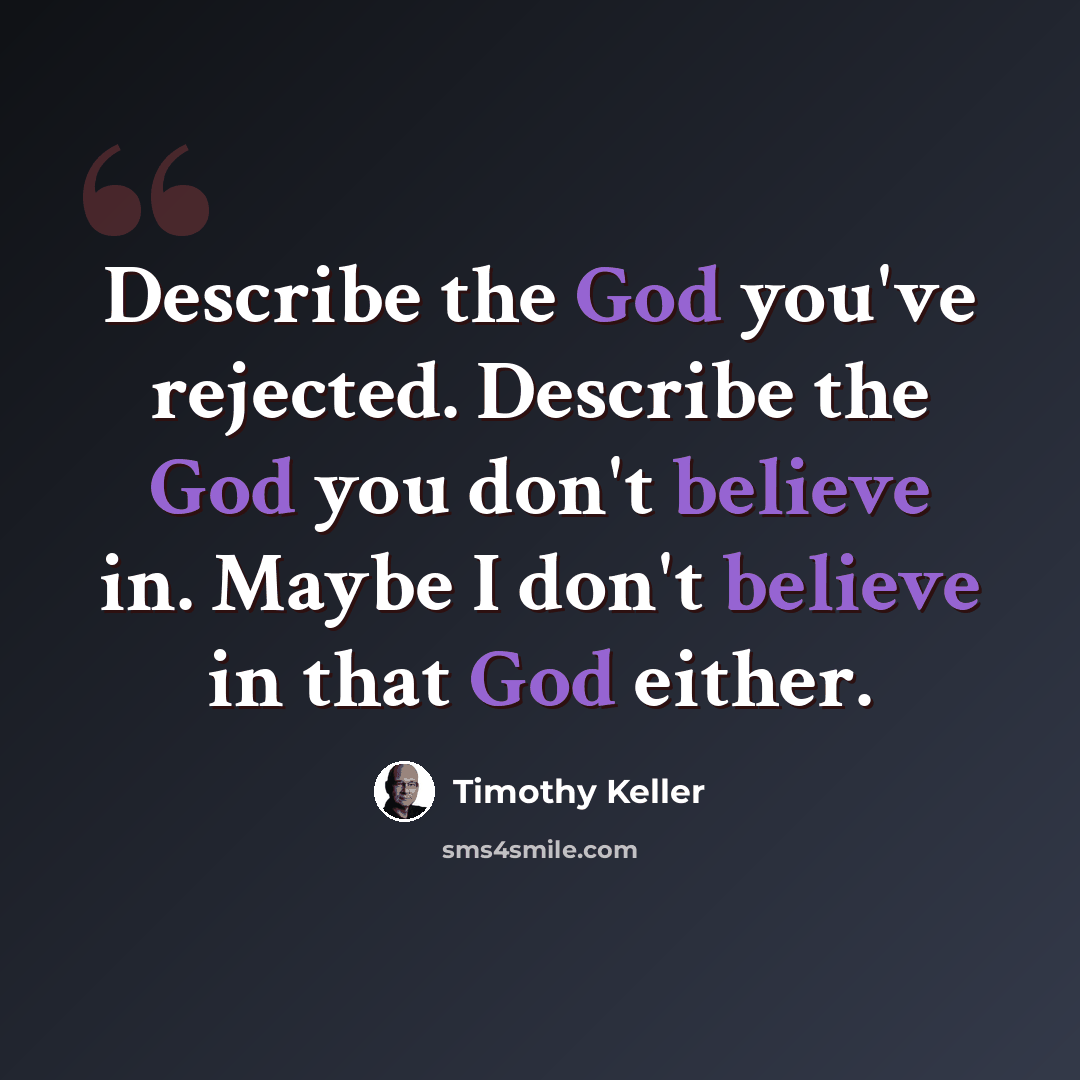 “Describe the God you've rejected. Describe the God you don't believe in. Maybe I don't believe in that God either.” quote by Timothy Keller