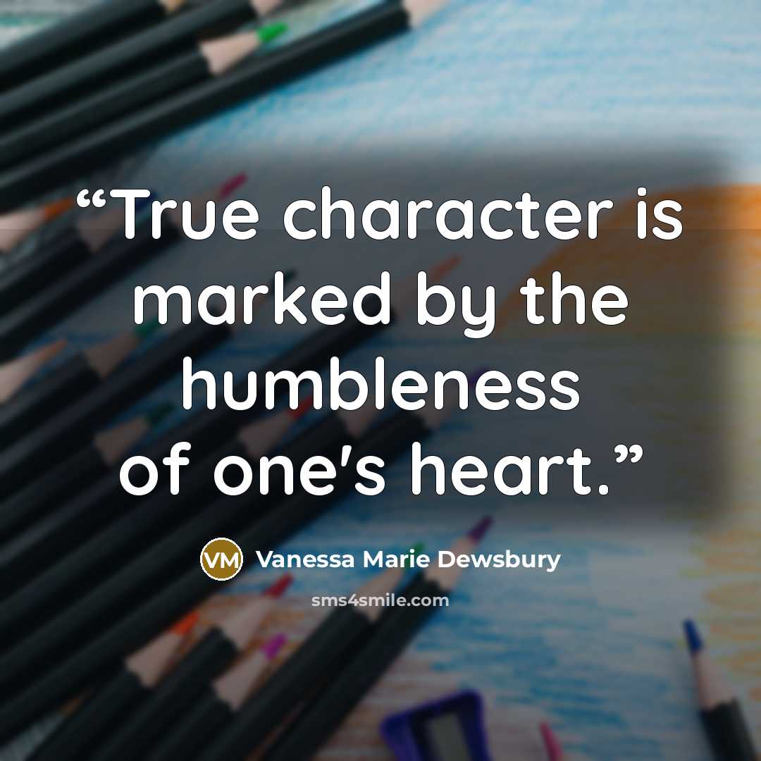 “True character is marked by the humbleness of one's heart.” quote by Vanessa Marie Dewsbury