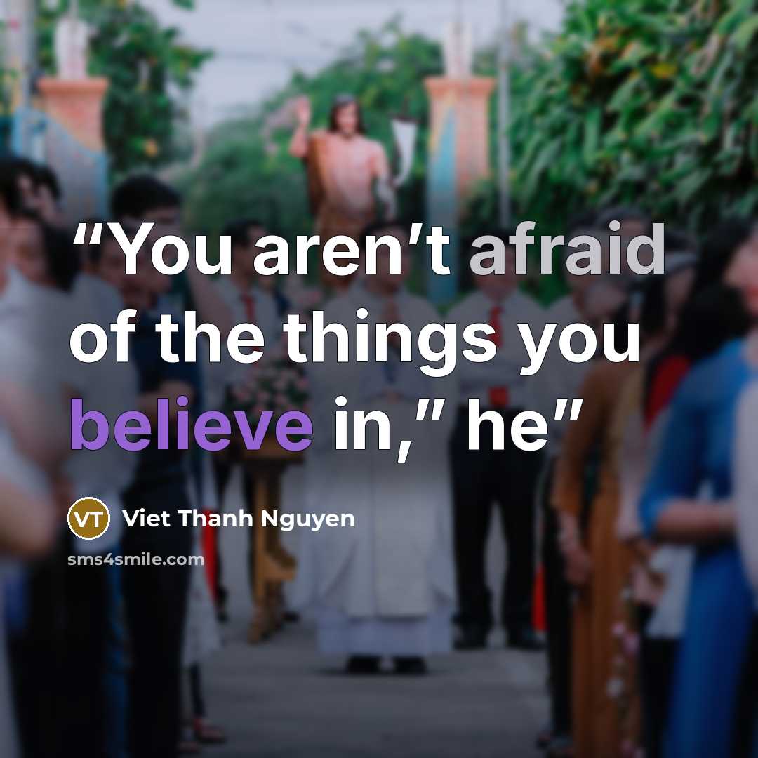 “You aren’t afraid of the things you believe in,” he” quote by Viet Thanh Nguyen