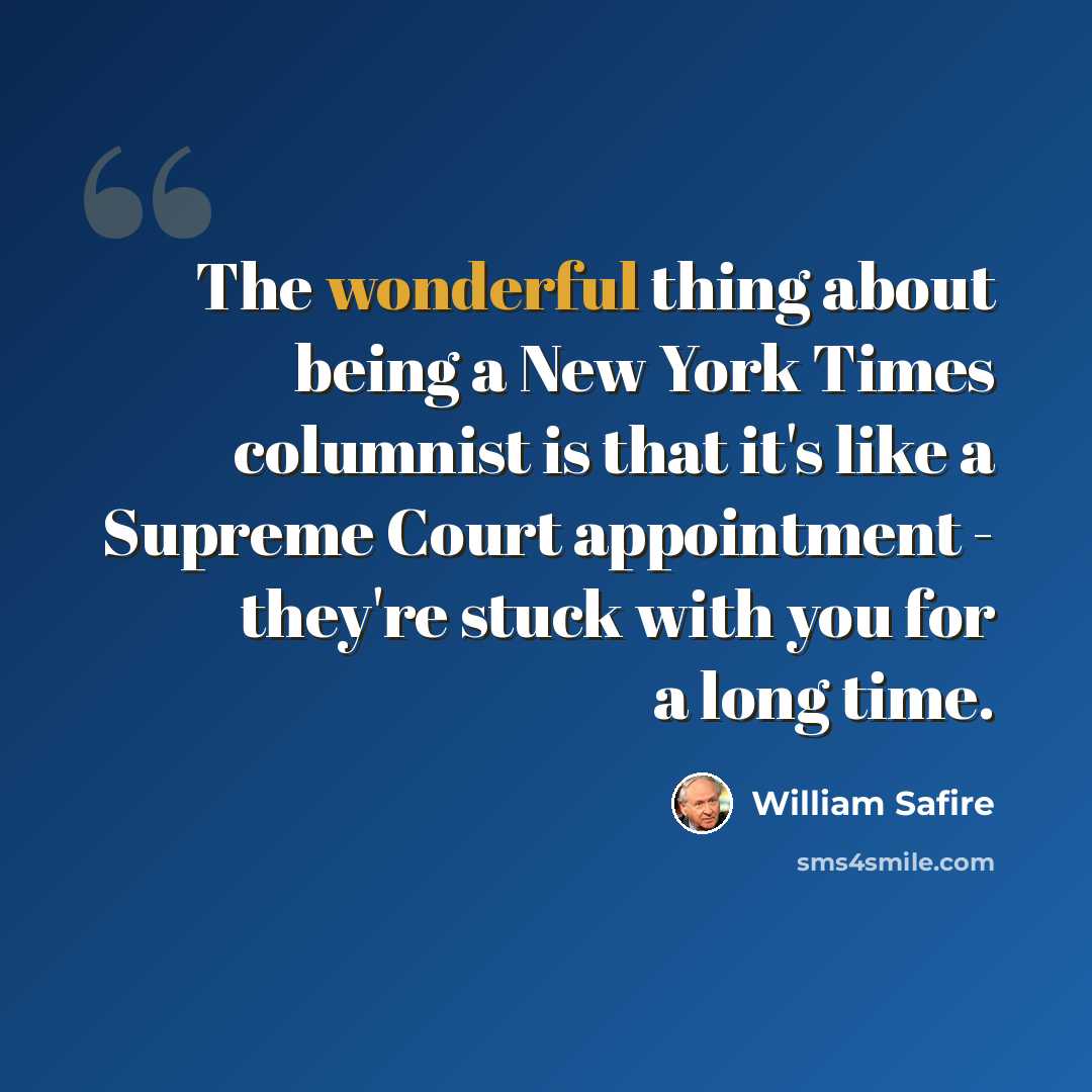 “The wonderful thing about being a New York Times columnist is that it's like a Supreme Court appointment - they're stuck with you for a long time.” quote by William Safire