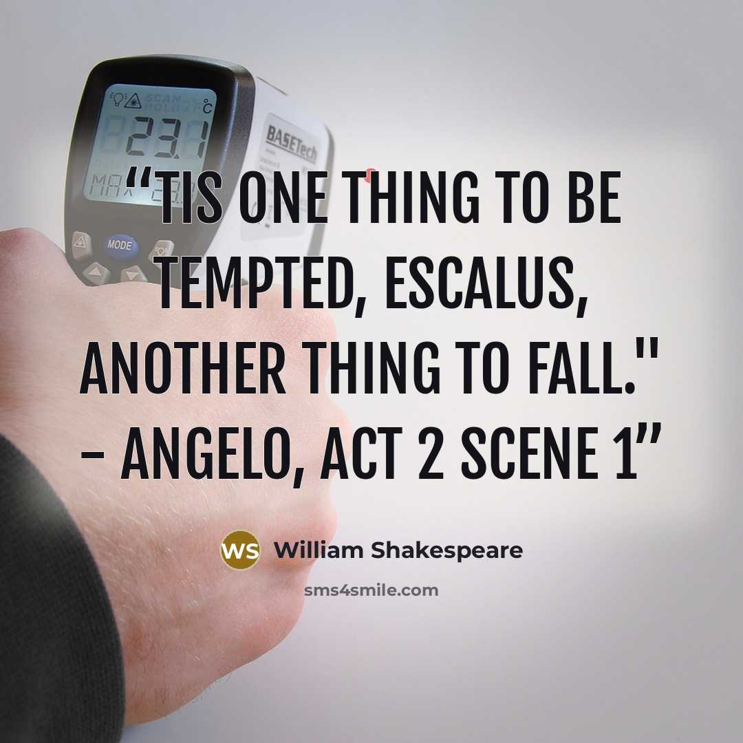 “Tis one thing to be tempted, Escalus, Another thing to fall." - Angelo, Act 2 Scene 1” quote by William Shakespeare