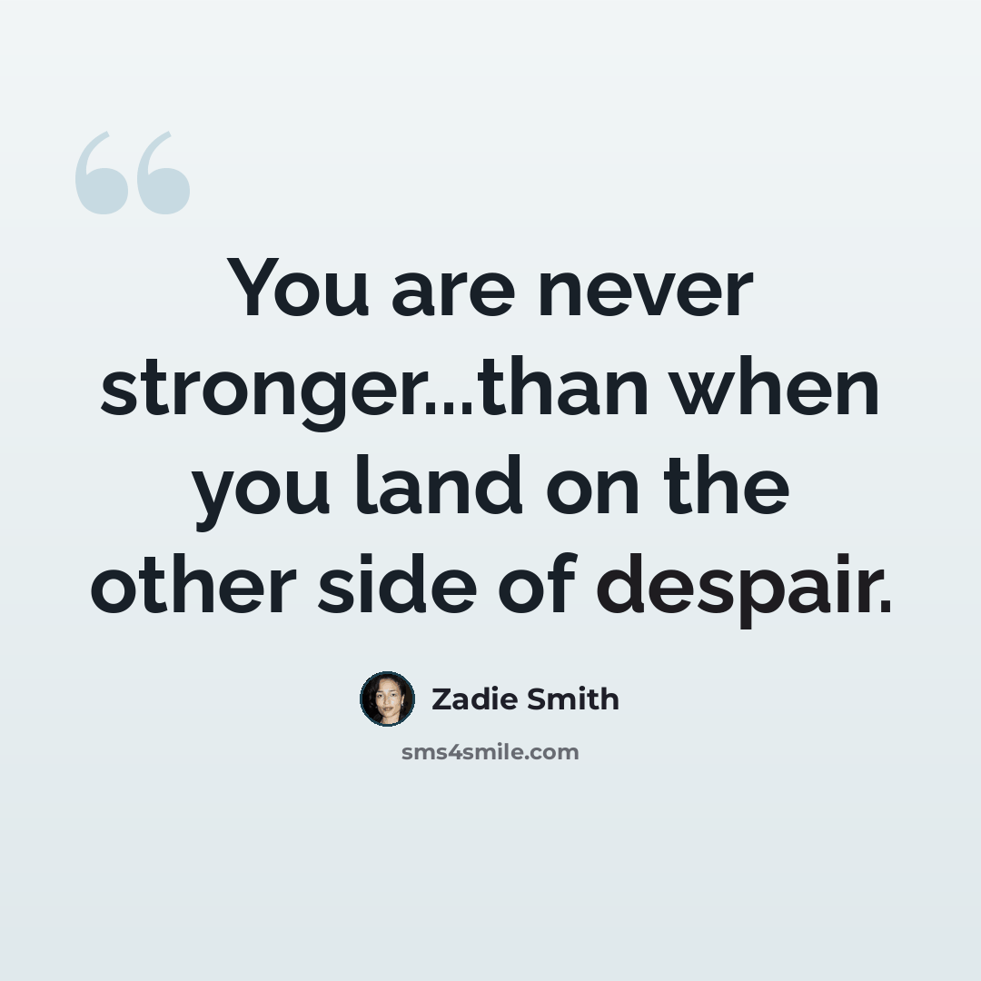 “You are never stronger...than when you land on the other side of despair.” quote by Zadie Smith