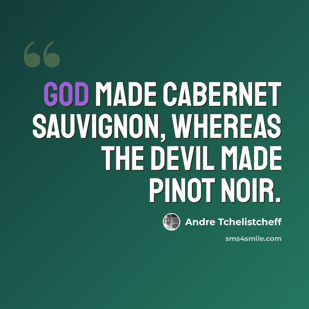 “God made Cabernet Sauvignon, whereas the Devil made Pinot Noir.” quote by Andre Tchelistcheff