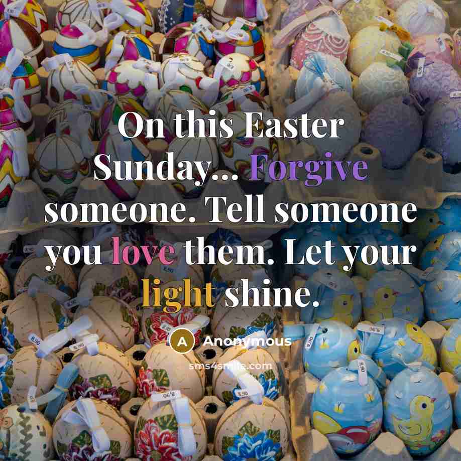 “On this Easter Sunday… Forgive someone. Tell someone you love them. Let your light shine.” quote by Anonymous