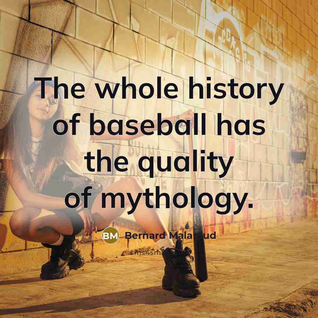 “The whole history of baseball has the quality of mythology.” quote by Bernard Malamud