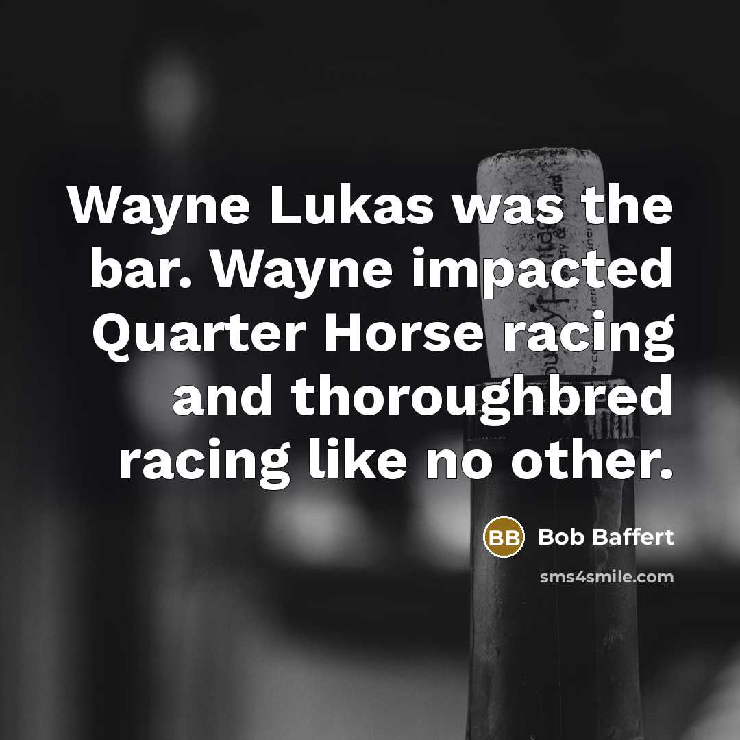 “Wayne Lukas was the bar. Wayne impacted Quarter Horse racing and thoroughbred racing like no other.” quote by Bob Baffert