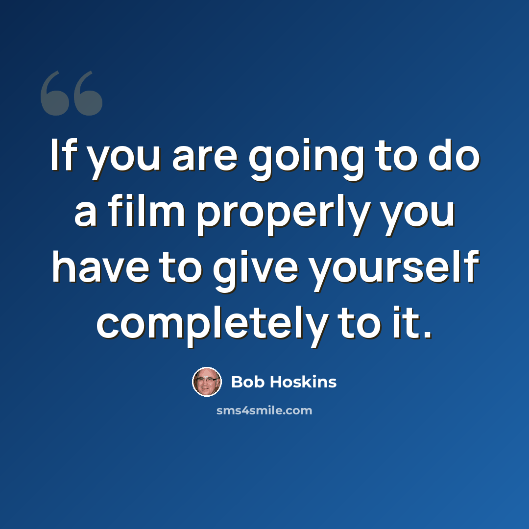 “If you are going to do a film properly you have to give yourself completely to it.” quote by Bob Hoskins
