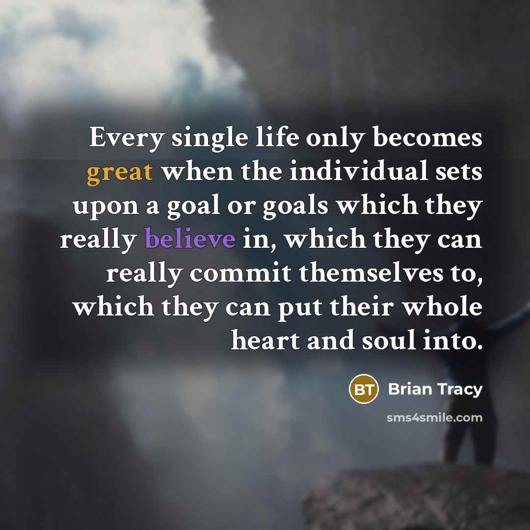 “Every single life only becomes great when the individual sets upon a goal or goals which they really believe in, which they can really commit themselves to, which they can put their whole heart and soul into.” quote by Brian Tracy