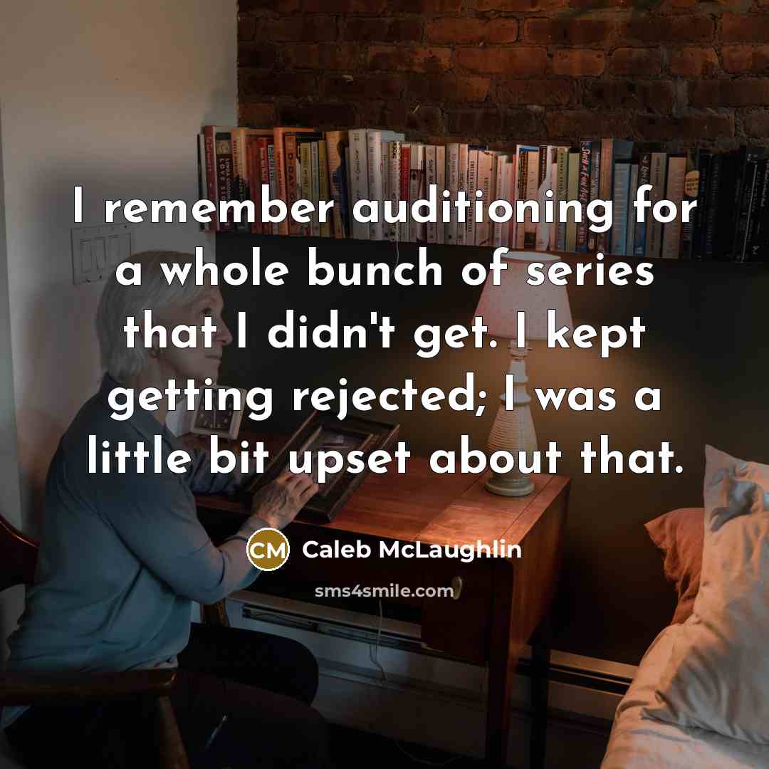 “I remember auditioning for a whole bunch of series that I didn't get. I kept getting rejected; I was a little bit upset about that.” quote by Caleb McLaughlin
