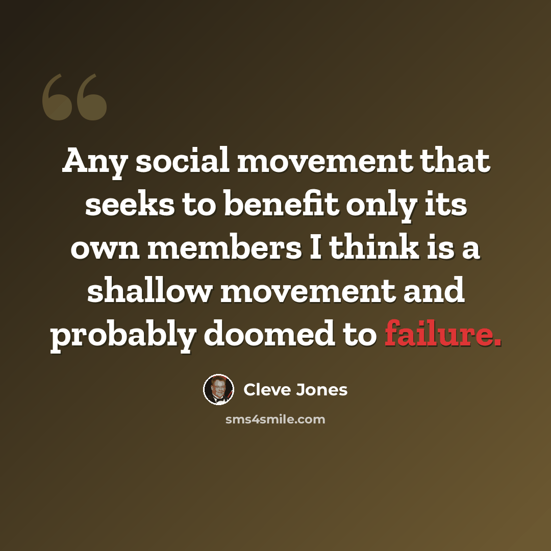 “Any social movement that seeks to benefit only its own members I think is a shallow movement and probably doomed to failure.” quote by Cleve Jones