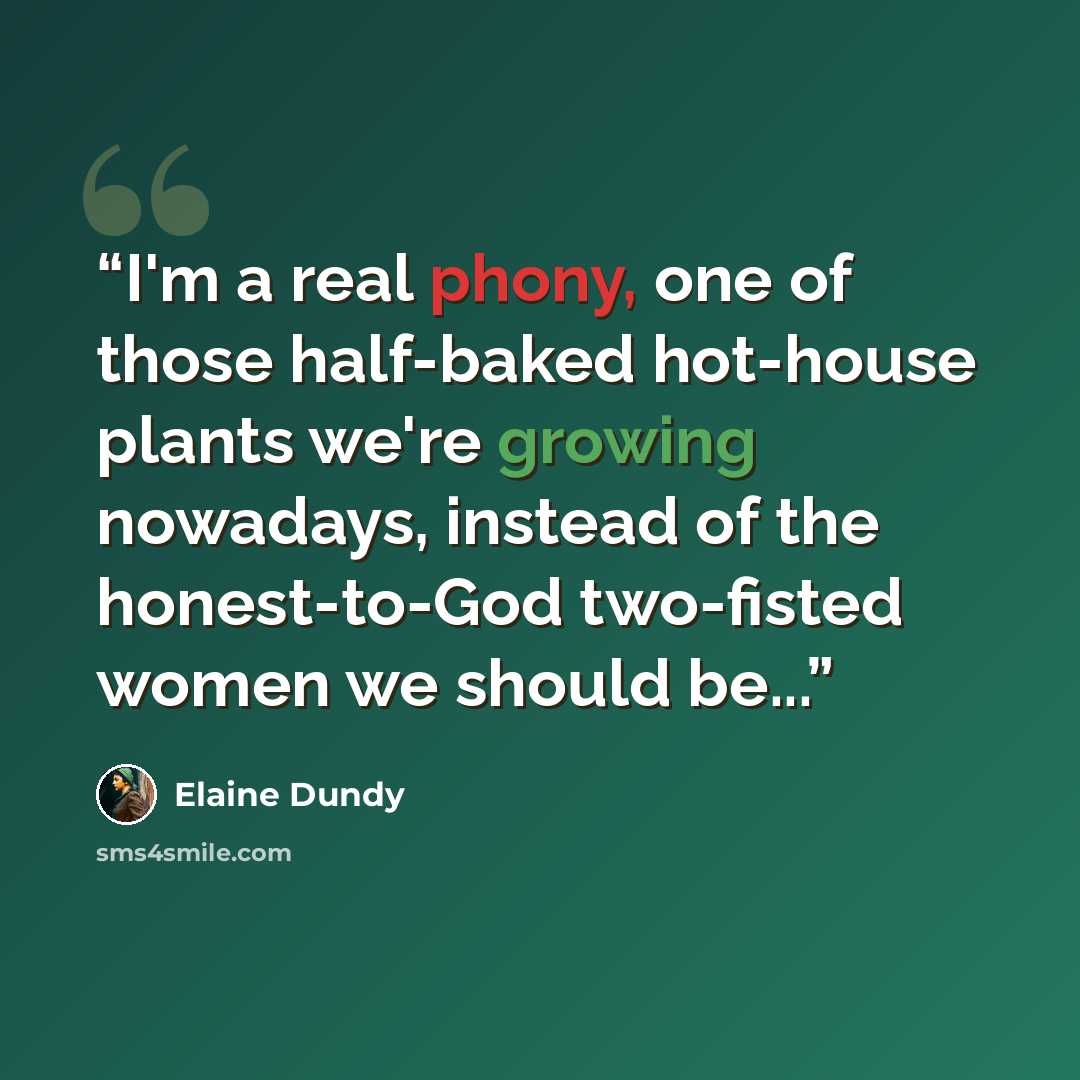 “I'm a real phony, one of those half-baked hot-house plants we're growing nowadays, instead of the honest-to-God two-fisted women we should be...” quote by Elaine Dundy