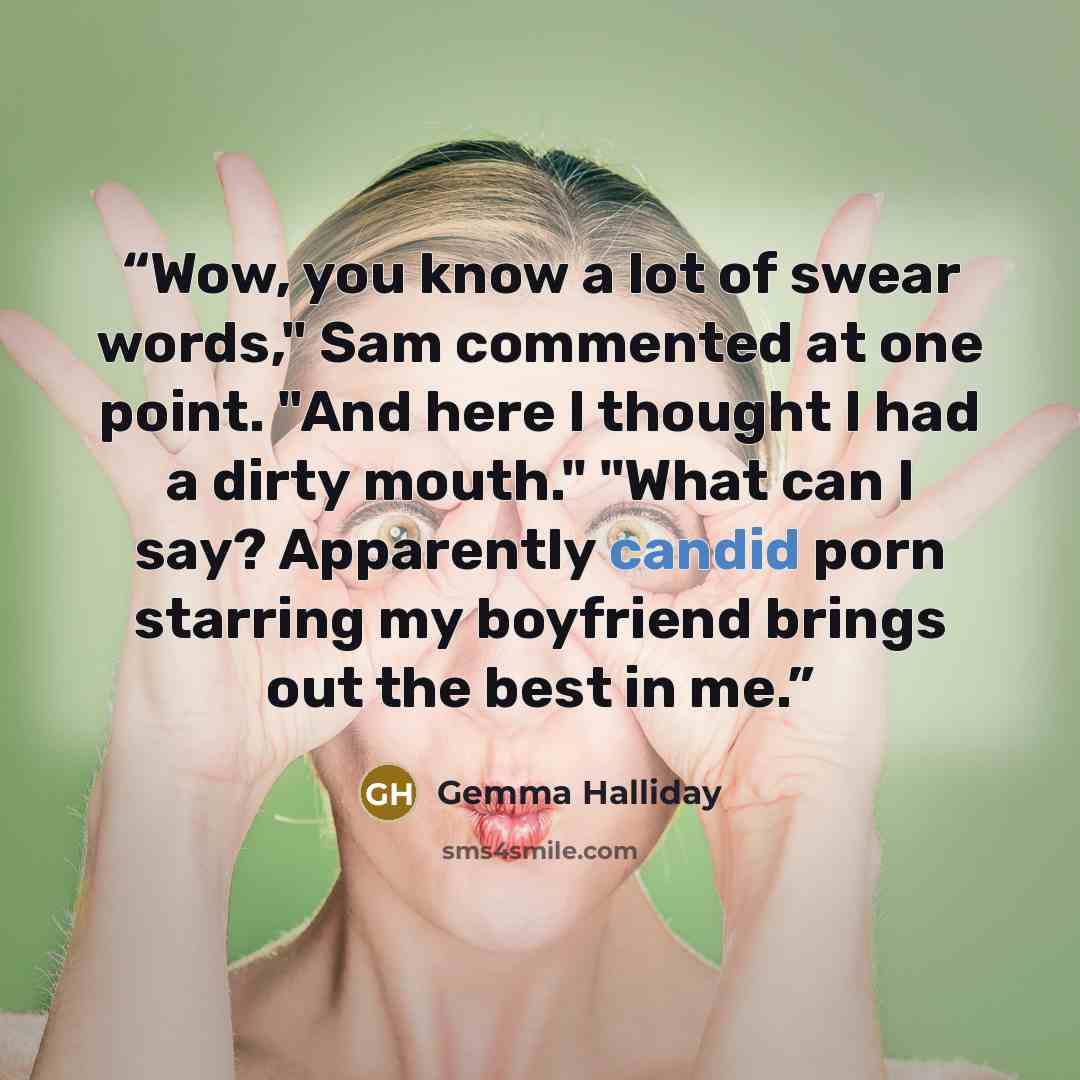“Wow, you know a lot of swear words," Sam commented at one point. "And here I thought I had a dirty mouth." "What can I say? Apparently candid porn starring my boyfriend brings out the best in me.” quote by Gemma Halliday