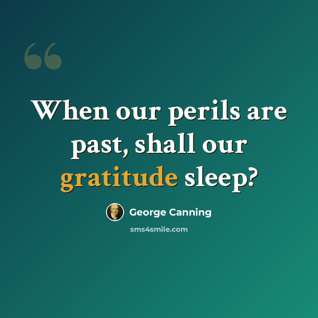 “When our perils are past, shall our gratitude sleep?” quote by George Canning