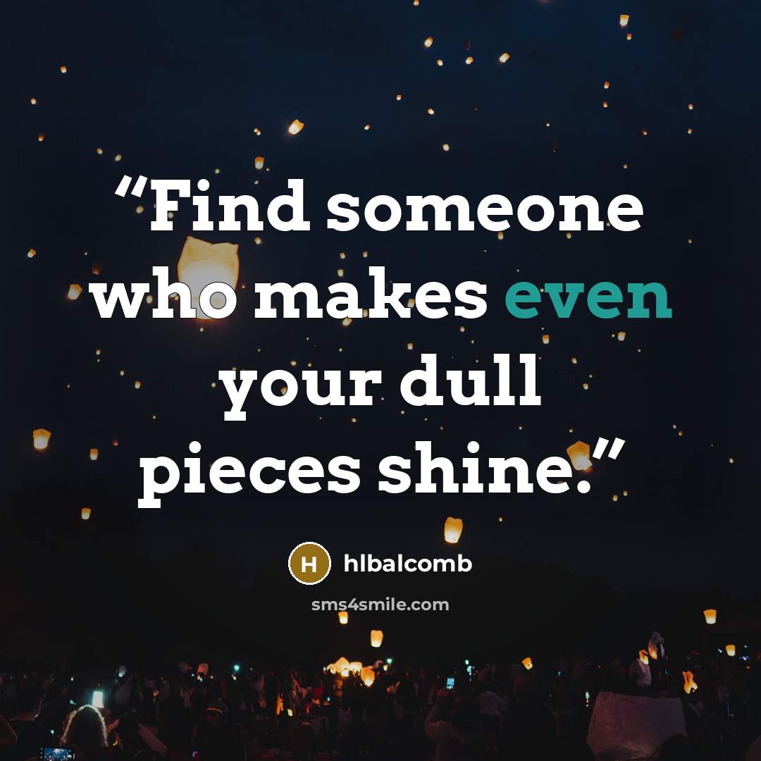 “Find someone who makes even your dull pieces shine.” quote by HLBalcomb