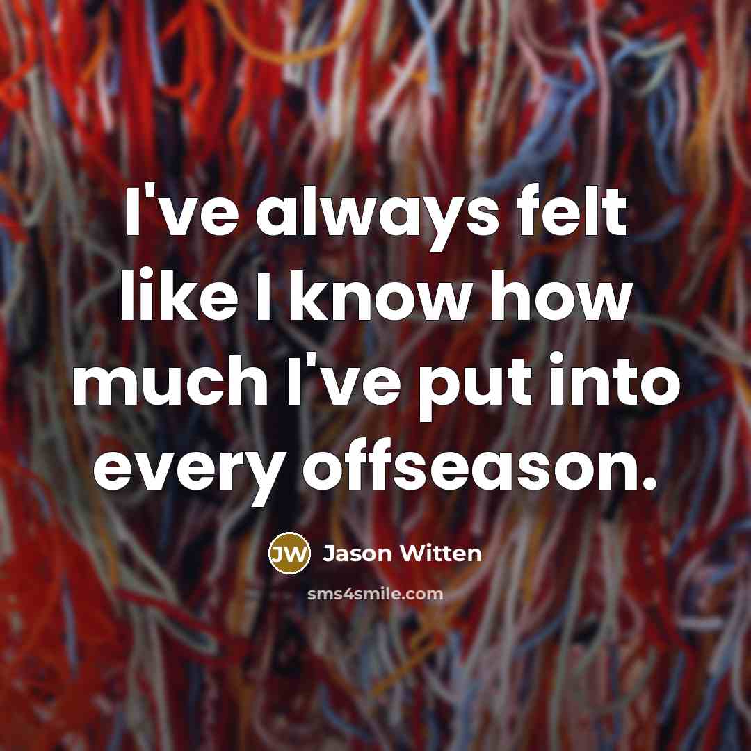 “I've always felt like I know how much I've put into every offseason.” quote by Jason Witten