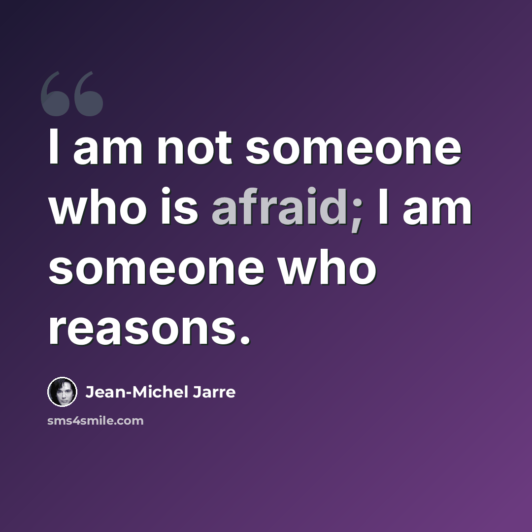 “I am not someone who is afraid; I am someone who reasons.” quote by Jean-Michel Jarre