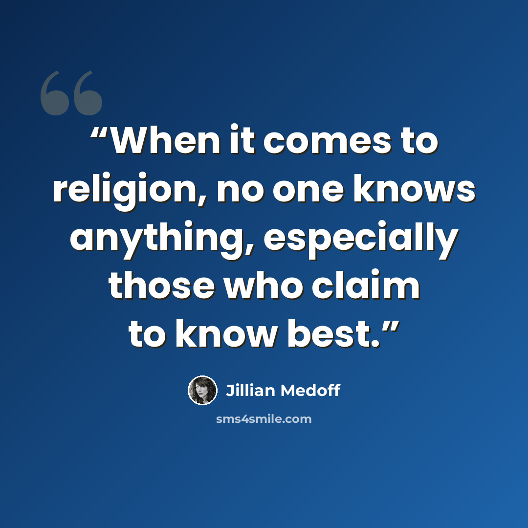“When it comes to religion, no one knows anything, especially those who claim to know best.” quote by Jillian Medoff
