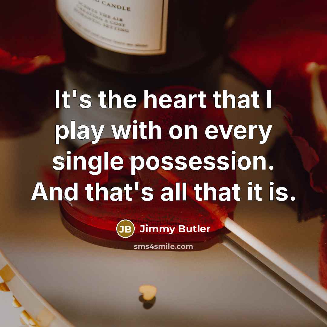“It's the heart that I play with on every single possession. And that's all that it is.” quote by Jimmy Butler